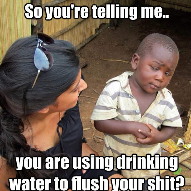 So you're telling me.. you are using drinking water to flush your shit? - So you're telling me.. you are using drinking water to flush your shit?  Africa kid