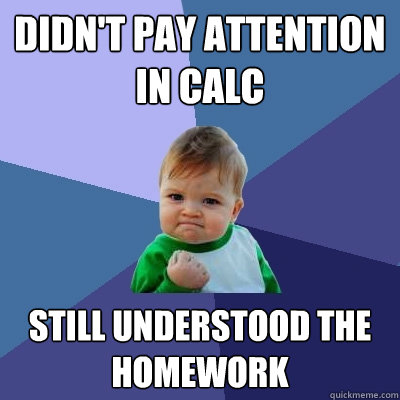 didn't pay attention in calc still understood the homework  Success Kid