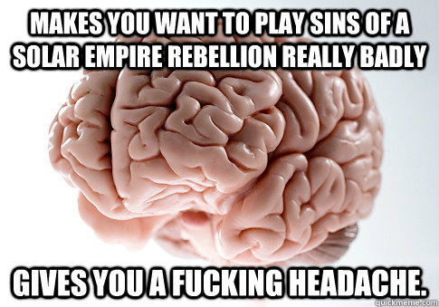 Makes you want to play Sins of a Solar Empire Rebellion really badly Gives you a fucking headache. - Makes you want to play Sins of a Solar Empire Rebellion really badly Gives you a fucking headache.  Scumbag Brain