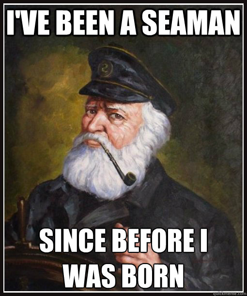 I've been a seaman since before i 
was born  Captain Obvious