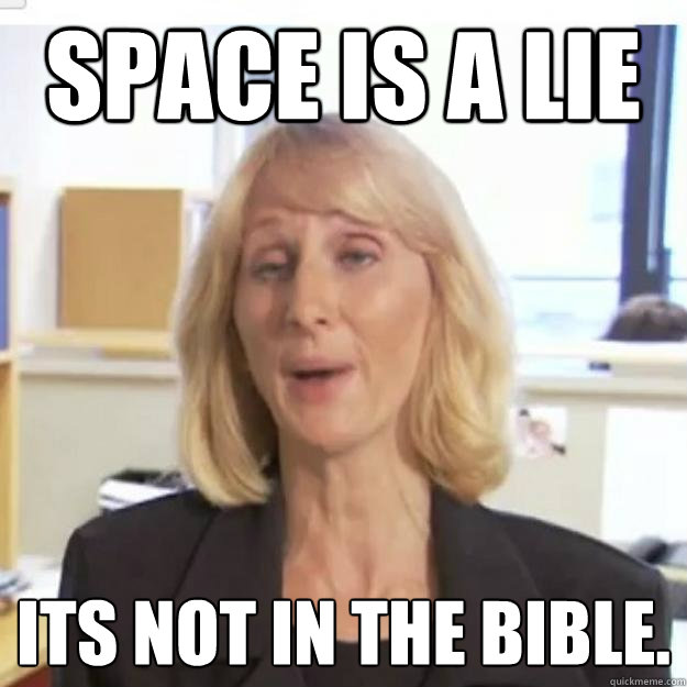 Space is a lie Its not in the Bible.  Ignorant and possibly Retarded Religious Person