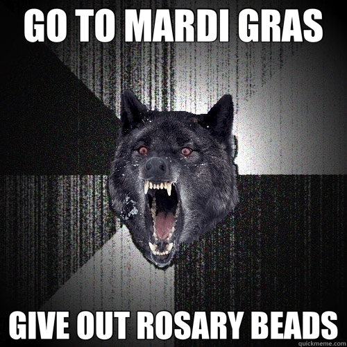 GO TO MARDI GRAS GIVE OUT ROSARY BEADS  Insanity Wolf