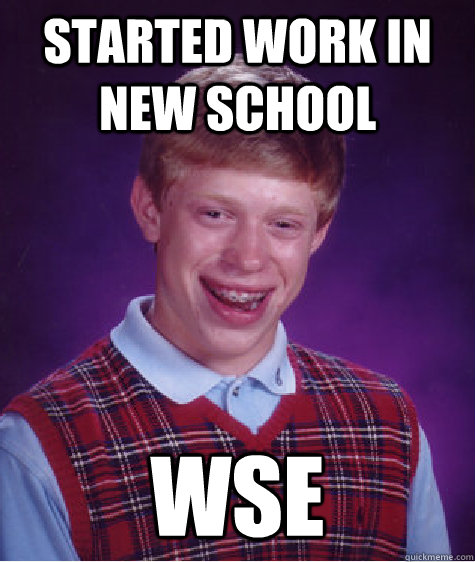started work in new school wse  Badluckbrian
