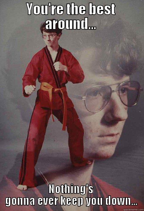 YOU'RE THE BEST AROUND... NOTHING'S GONNA EVER KEEP YOU DOWN... Karate Kyle