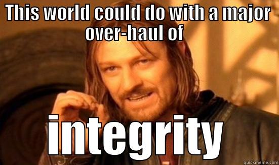 THIS WORLD COULD DO WITH A MAJOR OVER-HAUL OF    INTEGRITY  Boromir