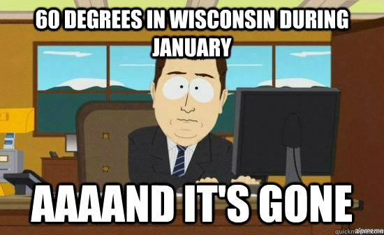 60 degrees in wisconsin during january AAAAND it's GONE  aaaand its gone