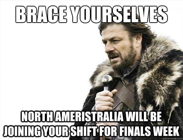 Brace yourselves North Ameristralia will be joining your shift for Finals week  Brace Yourselves - Borimir