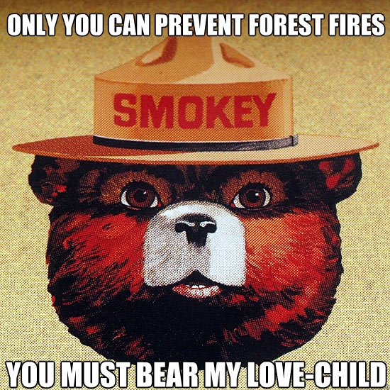 Only you can prevent forest fires You must bear my love-child - Only you can prevent forest fires You must bear my love-child  Misc