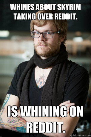 Whines about Skyrim taking over Reddit. Is whining on reddit.  Hipster Barista