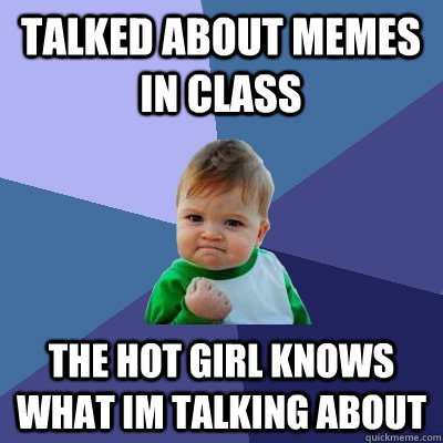 Talked about memes in class The hot girl knows what im talking about  Success Kid