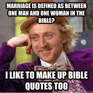 Marriage is defined as between one man and one woman in the bible? i like to make up bible quotes too  Condescending Wonka