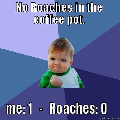 NO ROACHES IN THE COFFEE POT. ME: 1   -   ROACHES: 0   Success Kid