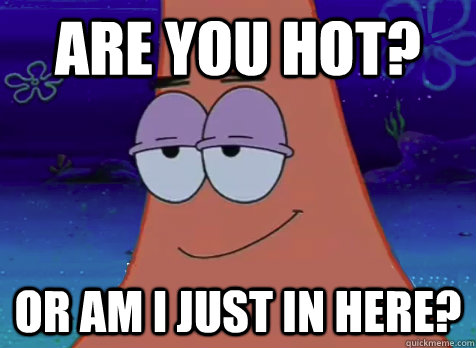 are you hot? or am I just in here? - are you hot? or am I just in here?  Pickup Patrick