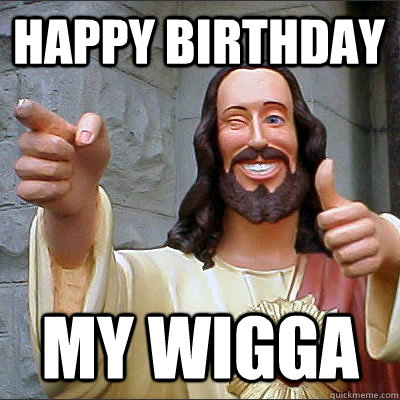 Happy Birthday My Wigga - Happy Birthday My Wigga  Conflicted Jesus