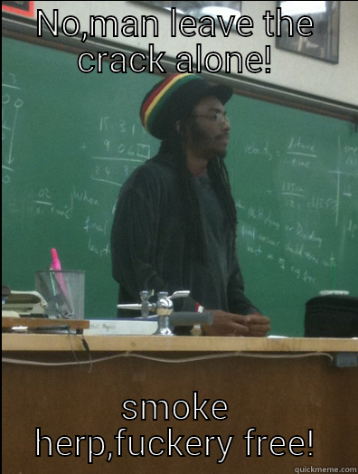 NO,MAN LEAVE THE CRACK ALONE! SMOKE HERP,FUCKERY FREE! Rasta Science Teacher