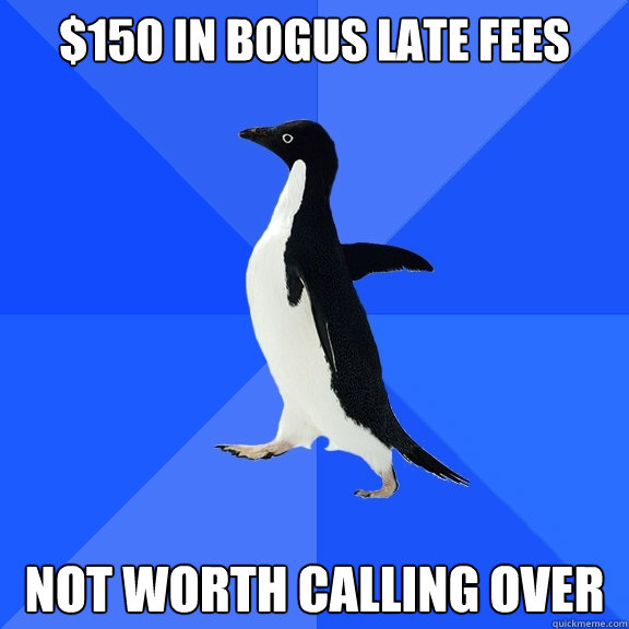 $150 in bogus late fees not worth calling over  Socially Awkward Penguin