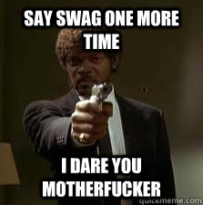 Say SWAG ONE MORE TIME I dare you motherfucker  Pulp Fiction meme