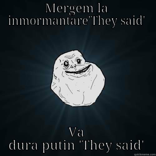 MERGEM LA INMORMANTARE'THEY SAID' VA DURA PUTIN 'THEY SAID' Forever Alone