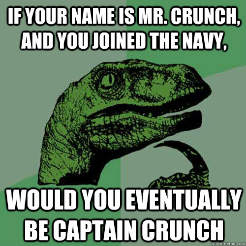 If your name is Mr. Crunch, and you joined the Navy, would you eventually be Captain Crunch  Philosoraptor
