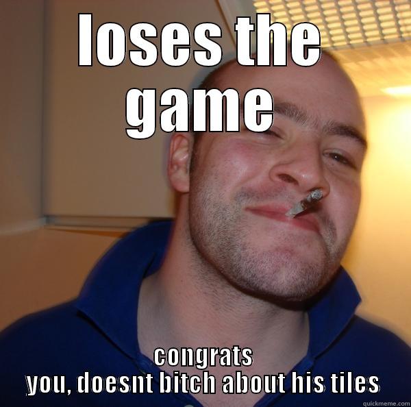 LOSES THE GAME CONGRATS YOU, DOESNT BITCH ABOUT HIS TILES Good Guy Greg 