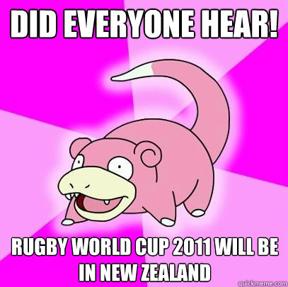 Did everyone hear! Rugby World Cup 2011 will be in new Zealand  Slowpoke