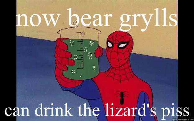 now bear grylls can drink the lizard's piss - now bear grylls can drink the lizard's piss  Spider-Man 60s