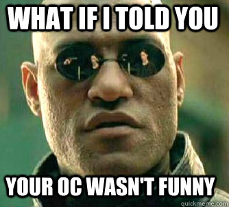 what if i told you Your oc wasn't funny  Matrix Morpheus