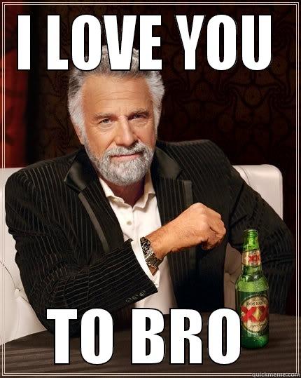 I LOVE YOU TO BRO The Most Interesting Man In The World