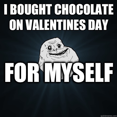 I bought chocolate on valentines day For myself  - I bought chocolate on valentines day For myself   Forever Alone