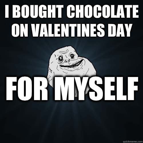 I bought chocolate on valentines day For myself   Forever Alone