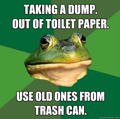Taking a dump.
Out of toilet paper. Use old ones from trash can. - Taking a dump.
Out of toilet paper. Use old ones from trash can.  Foul Bachelor Frog