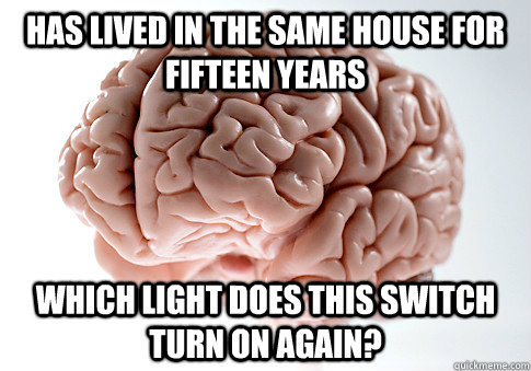 has lived in the same house for fifteen years Which light does this switch turn on again? - has lived in the same house for fifteen years Which light does this switch turn on again?  Scumbag Brain