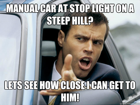 manual car at stop light on a steep hill? lets see how close i can get to him! - manual car at stop light on a steep hill? lets see how close i can get to him!  Asshole driver