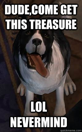 dude,come get this treasure lol nevermind - dude,come get this treasure lol nevermind  Scumbag Fable Dog