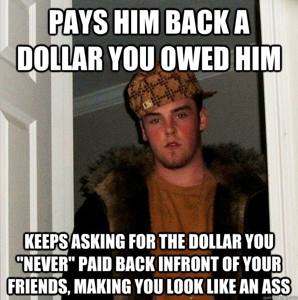 Pays him back a dollar you owed him keeps asking for the dollar you 