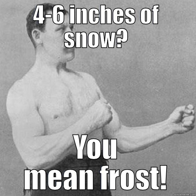 4-6 INCHES OF SNOW? YOU MEAN FROST! overly manly man