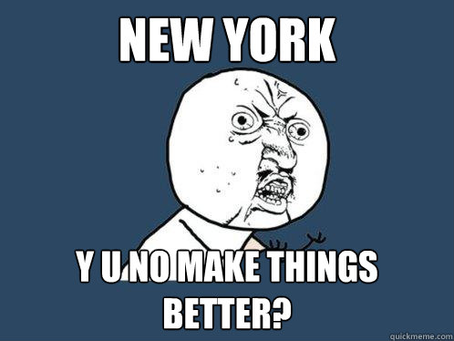 New York y u no make things better?  Y U No