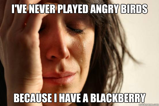 I've Never played Angry Birds Because I have a Blackberry  First World Problems