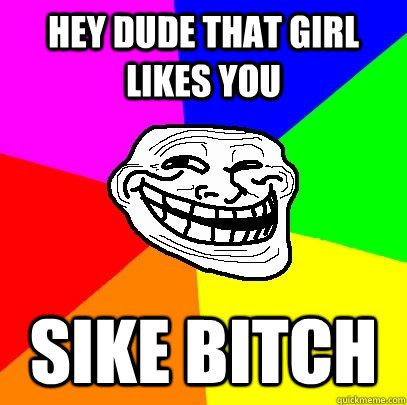 Hey Dude that girl likes you Sike bitch   Troll Face