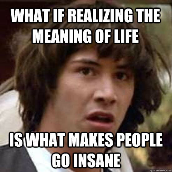 What if realizing the meaning of life is what makes people go insane  conspiracy keanu