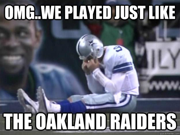 OMG..WE PLAYED JUST LIKE THE OAKLAND RAIDERS - OMG..WE PLAYED JUST LIKE THE OAKLAND RAIDERS  Dallas Cowboys