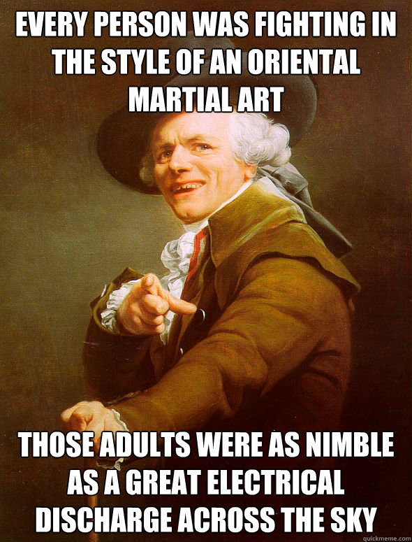 every person was fighting in the style of an oriental martial art Those adults were as nimble as a great electrical discharge across the sky  Joseph Ducreux