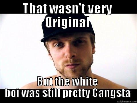 THAT WASN'T VERY ORIGINAL BUT THE WHITE BOI WAS STILL PRETTY GANGSTA Misc