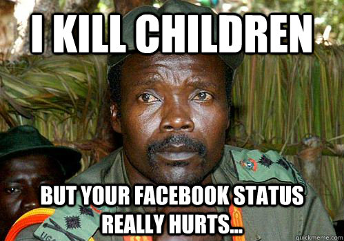 I kill children but your facebook status really hurts... - I kill children but your facebook status really hurts...  Kony Meme