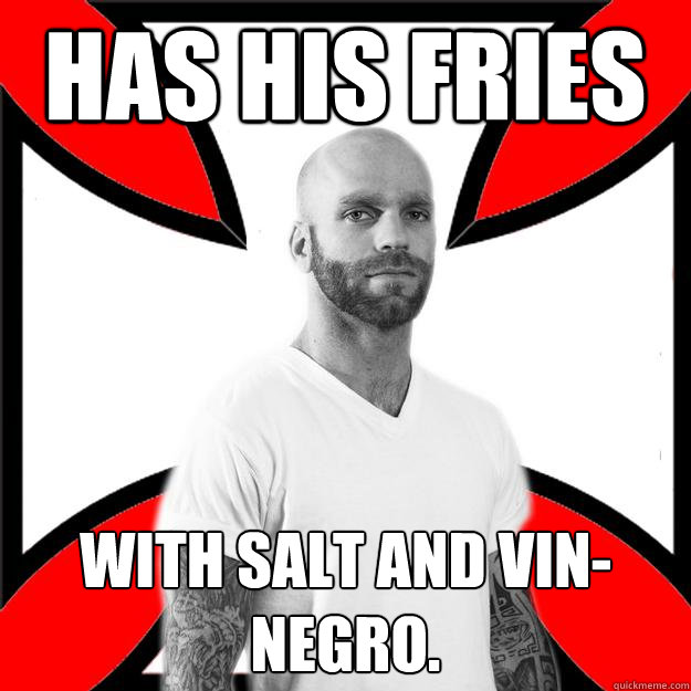 Has his fries with salt and vin-negro.  Skinhead with a Heart of Gold