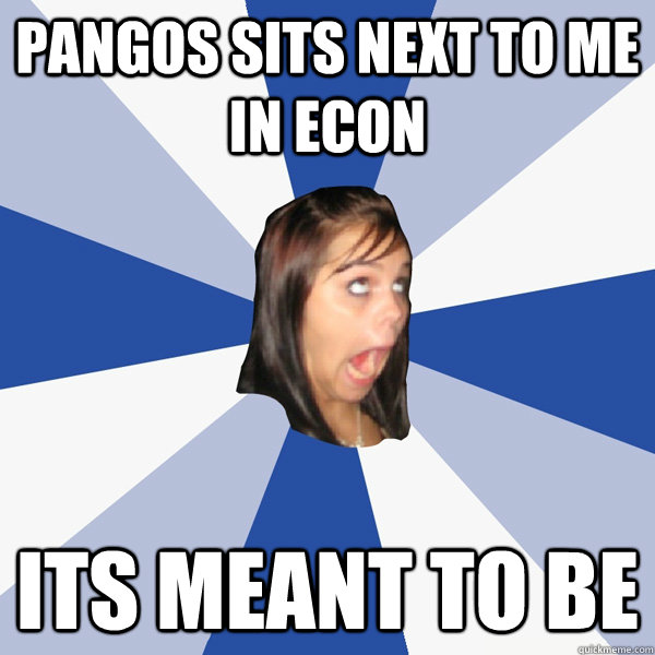 pangos sits next to me in econ its meant to be  Annoying Facebook Girl