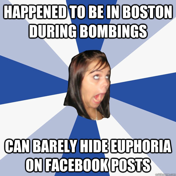 Happened to be in Boston during bombings can barely hide euphoria on facebook posts  Annoying Facebook Girl
