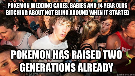 Pokemon wedding cakes, babies and 14 year olds bitching about not being around when it started pokemon has raised two generations already    Sudden Clarity Clarence