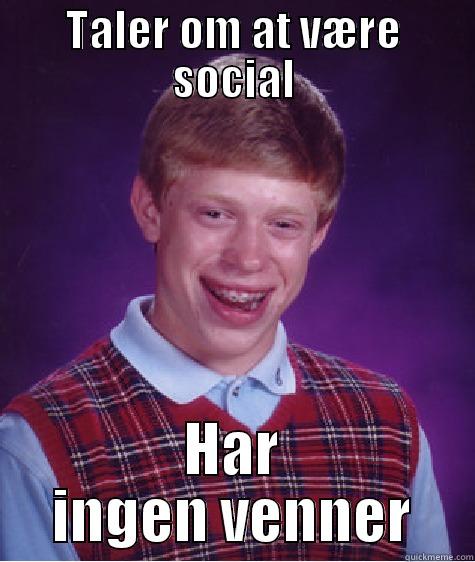 TALER OM AT VÆRE SOCIAL HAR INGEN VENNER Bad Luck Brian