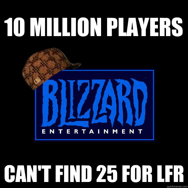 10 million players Can't find 25 for lfr  Scumbag blizzard